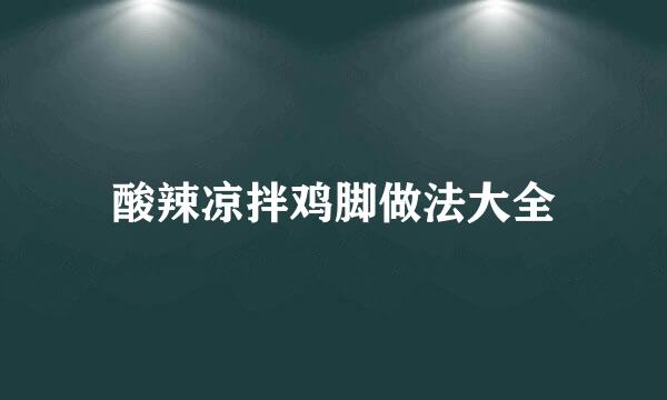 酸辣凉拌鸡脚做法大全