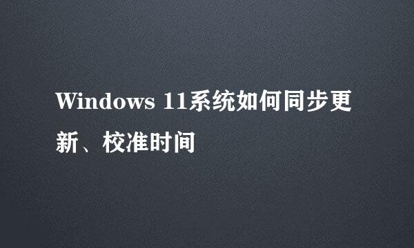 Windows 11系统如何同步更新、校准时间