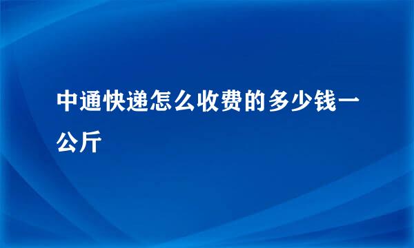 中通快递怎么收费的多少钱一公斤