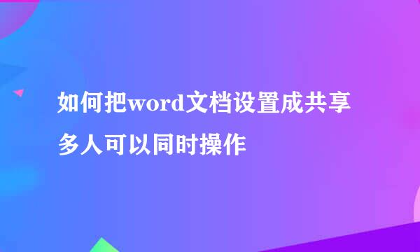如何把word文档设置成共享多人可以同时操作
