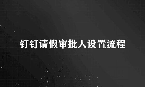钉钉请假审批人设置流程