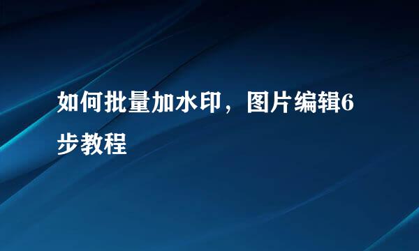如何批量加水印，图片编辑6步教程