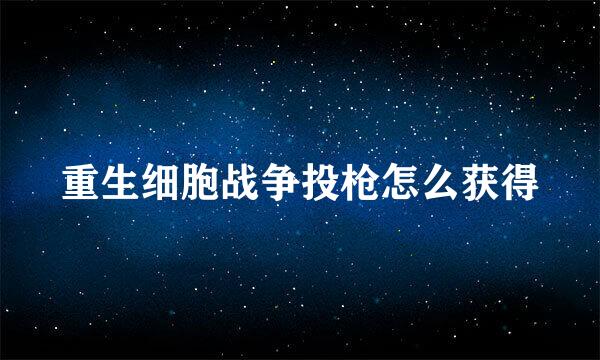 重生细胞战争投枪怎么获得
