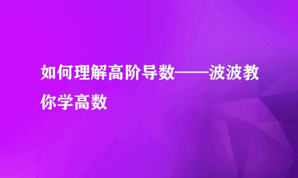 如何理解高阶导数——波波教你学高数