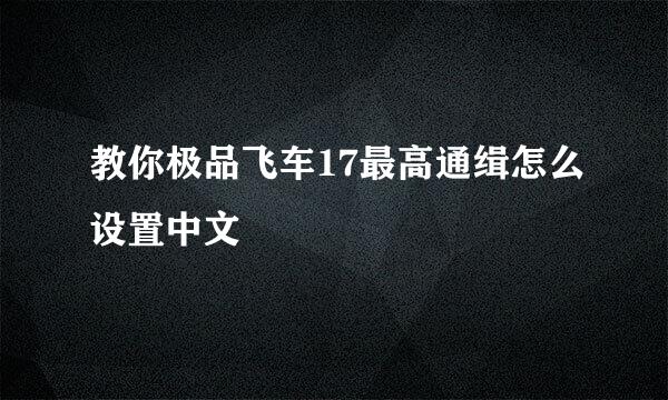 教你极品飞车17最高通缉怎么设置中文