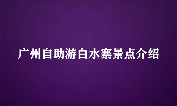 广州自助游白水寨景点介绍