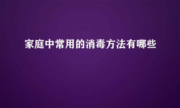 家庭中常用的消毒方法有哪些