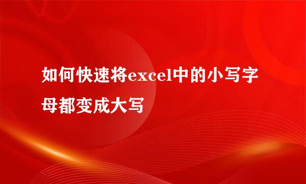 如何快速将excel中的小写字母都变成大写