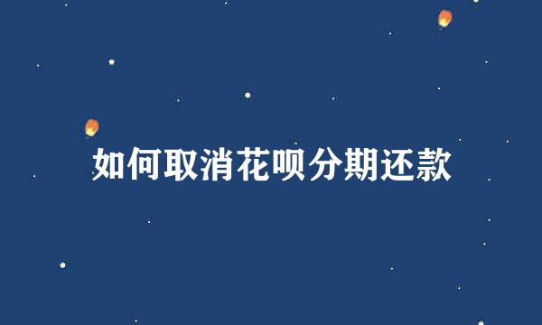 如何取消花呗分期还款