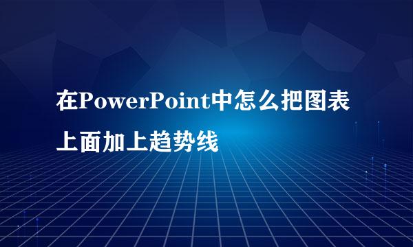 在PowerPoint中怎么把图表上面加上趋势线
