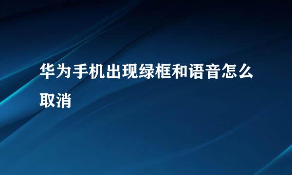 华为手机出现绿框和语音怎么取消