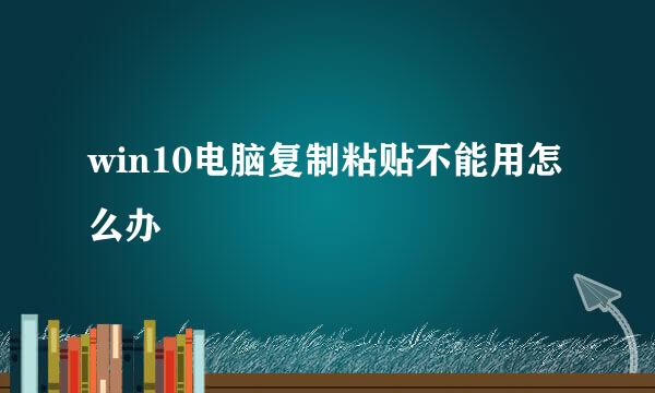 win10电脑复制粘贴不能用怎么办