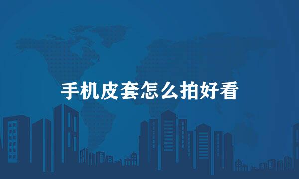 手机皮套怎么拍好看