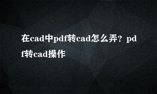 在cad中pdf转cad怎么弄？pdf转cad操作