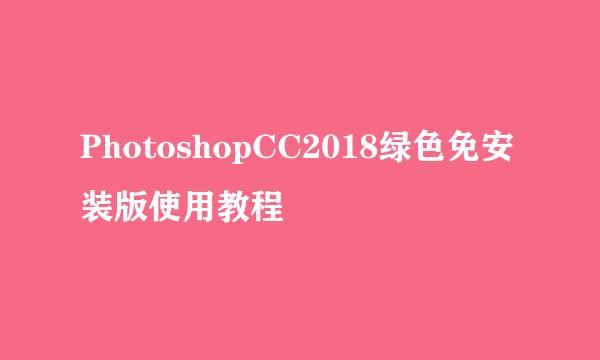 PhotoshopCC2018绿色免安装版使用教程