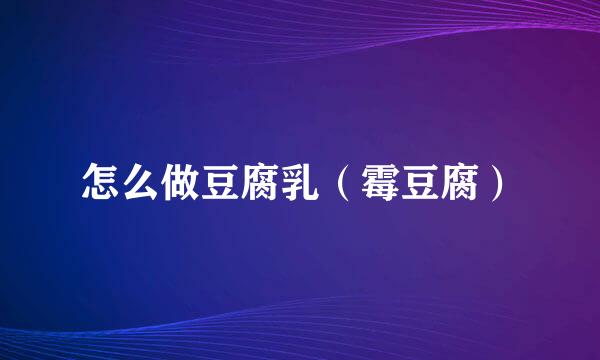 怎么做豆腐乳（霉豆腐）