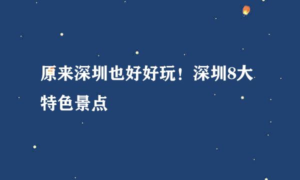 原来深圳也好好玩！深圳8大特色景点