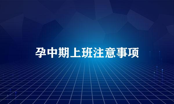 孕中期上班注意事项