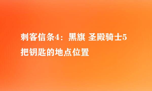 刺客信条4：黑旗 圣殿骑士5把钥匙的地点位置