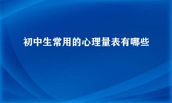 初中生常用的心理量表有哪些