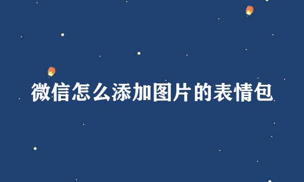 微信怎么添加图片的表情包