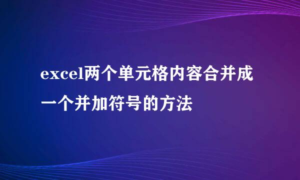 excel两个单元格内容合并成一个并加符号的方法