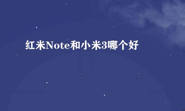 红米Note和小米3哪个好