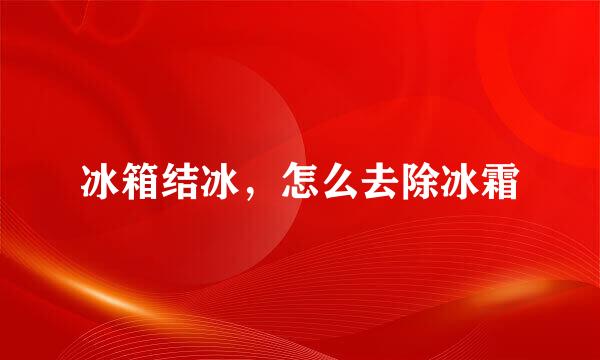 冰箱结冰，怎么去除冰霜