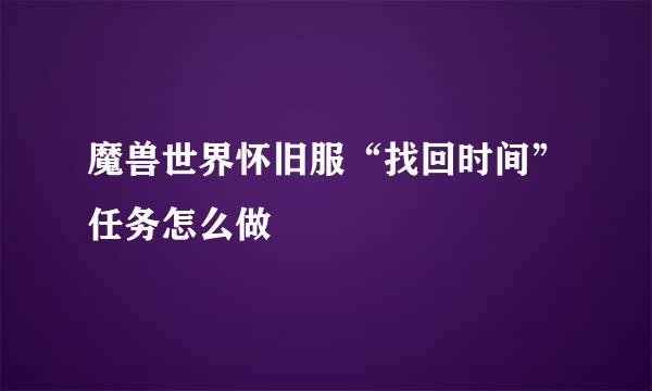 魔兽世界怀旧服“找回时间”任务怎么做