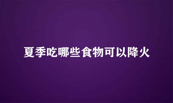 夏季吃哪些食物可以降火