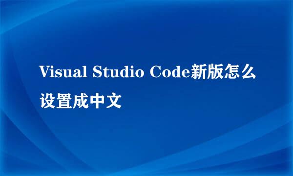 Visual Studio Code新版怎么设置成中文