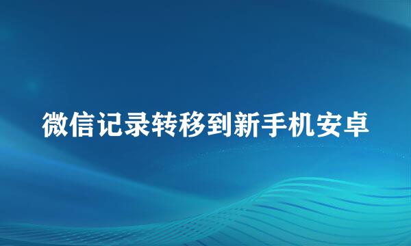 微信记录转移到新手机安卓