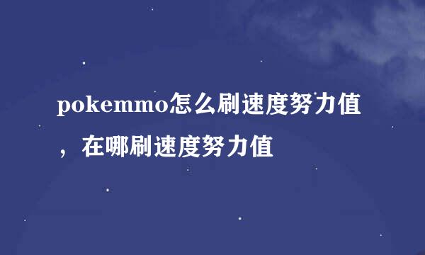 pokemmo怎么刷速度努力值，在哪刷速度努力值