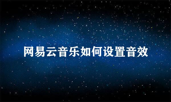 网易云音乐如何设置音效