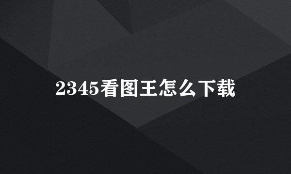 2345看图王怎么下载