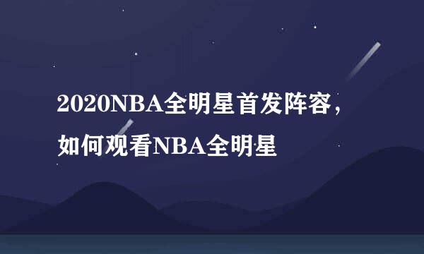2020NBA全明星首发阵容，如何观看NBA全明星