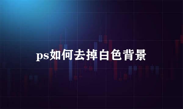 ps如何去掉白色背景