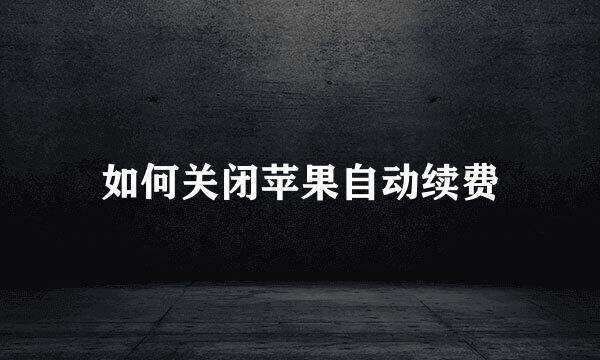 如何关闭苹果自动续费