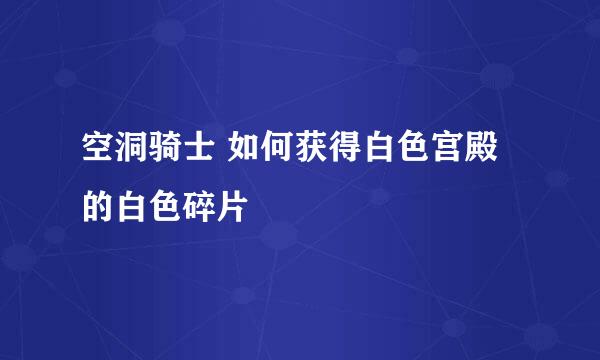 空洞骑士 如何获得白色宫殿的白色碎片