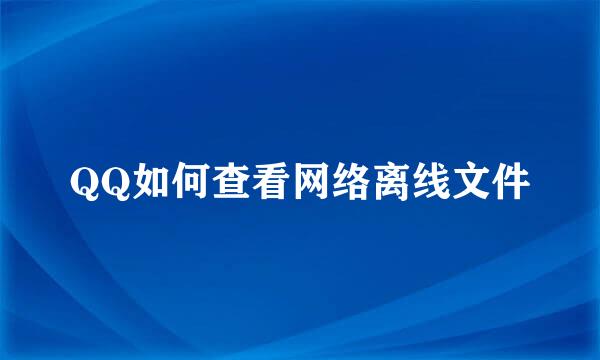 QQ如何查看网络离线文件