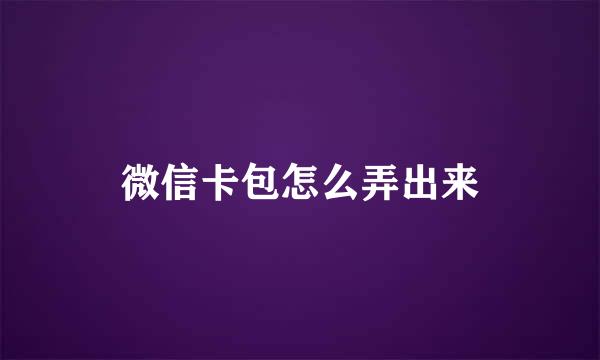 微信卡包怎么弄出来