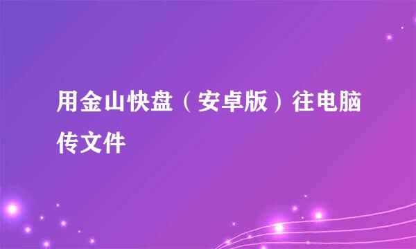 用金山快盘（安卓版）往电脑传文件