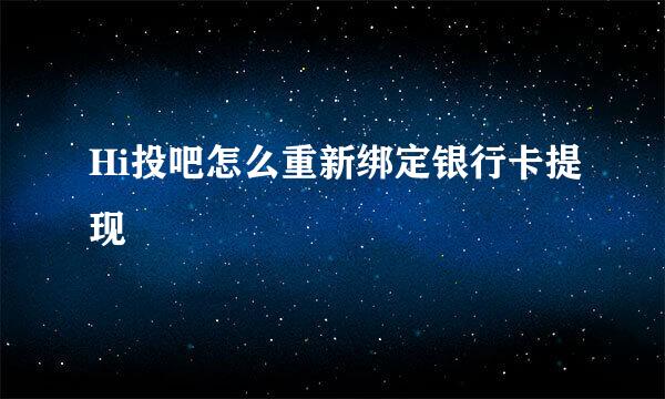 Hi投吧怎么重新绑定银行卡提现
