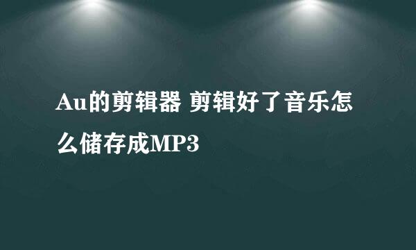 Au的剪辑器 剪辑好了音乐怎么储存成MP3
