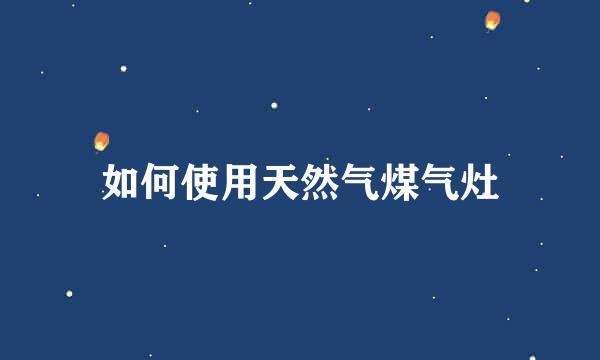 如何使用天然气煤气灶