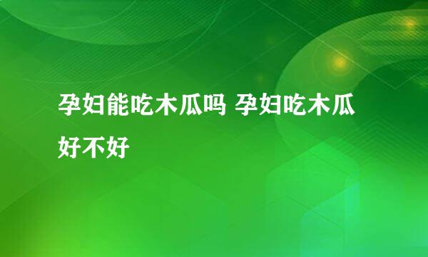 孕妇能吃木瓜吗 孕妇吃木瓜好不好