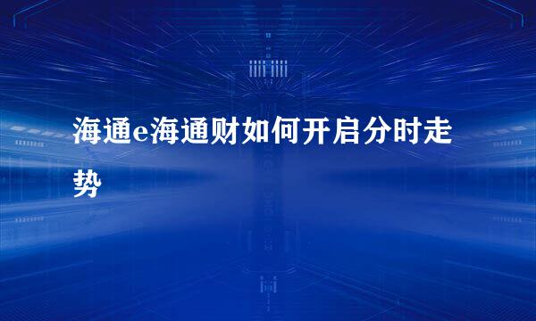 海通e海通财如何开启分时走势