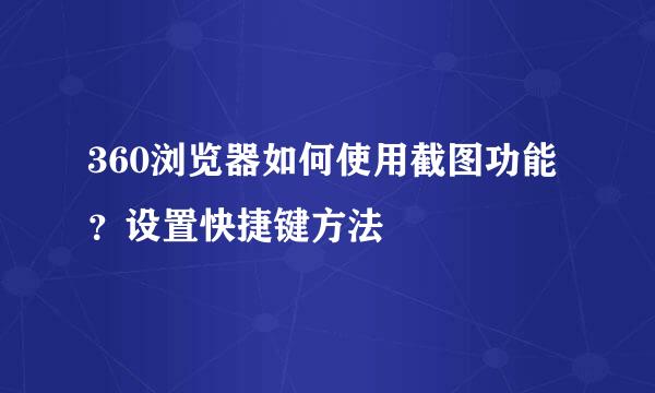 360浏览器如何使用截图功能？设置快捷键方法