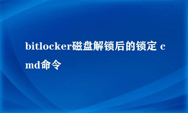 bitlocker磁盘解锁后的锁定 cmd命令