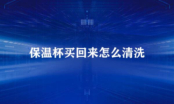 保温杯买回来怎么清洗